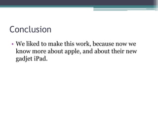 Conclusion
• We liked to make this work, because now we
  know more about apple, and about their new
  gadjet iPad.
 