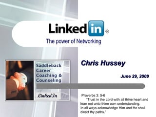 Chris Hussey June 29, 2009 The power of Networking Proverbs 3: 5-6 “ Trust in the Lord with all thine heart and lean not unto thine own understanding. In all ways acknowledge Him and He shall direct thy paths.” 