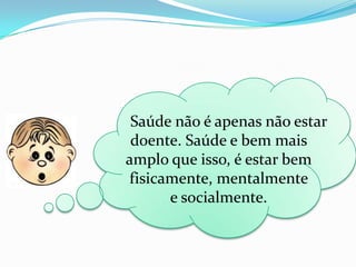      Saúde não é apenas não estar doente. Saúde e bem mais amplo que isso, é estar bem fisicamente, mentalmente e socialmente.