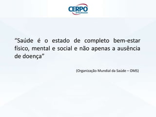 “Saúde é o estado de completo bem-estar
físico, mental e social e não apenas a ausência
de doença”
(Organização Mundial da Saúde – OMS)
 