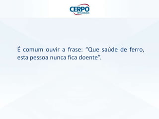 É comum ouvir a frase: “Que saúde de ferro,
esta pessoa nunca fica doente”.
 