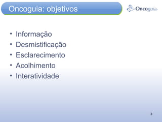 Oncoguia: objetivos Informação Desmistificação Esclarecimento Acolhimento Interatividade 