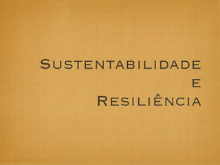 Sustentabilidade
               e
     Resiliência
 