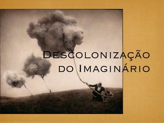Descolonização
  do Imaginário
 