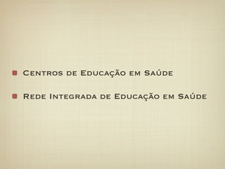 Centros de Educação em Saúde

Rede Integrada de Educação em Saúde
 