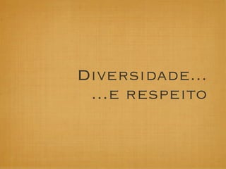 Diversidade...
 ...e respeito
 