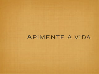 Apimente a vida
 