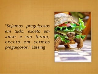 "Sejamos preguiçosos
em tudo, exceto em
a m a r e e m b e b e r,
exceto em sermos
preguiçosos." Lessing
 