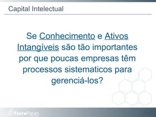 Slide  Se  Conhecimento  e  Ativos Intangíveis  são tão importantes por que poucas empresas têm processos sistematicos para gerenciá-los? Capital Intelectual 