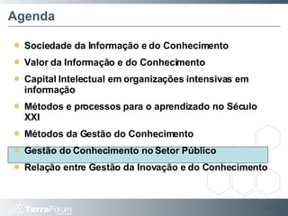 Agenda Sociedade da Informação e do Conhecimento Valor da Informação e do Conhecimento Capital Intelectual em organizações intensivas em informação Métodos e processos para o aprendizado no Século XXI Métodos da Gestão do Conhecimento Gestão do Conhecimento no Setor Público Relação entre Gestão da Inovação e do Conhecimento Slide  