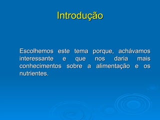 Introdução Escolhemos este tema porque, achávamos interessante e que nos daria mais conhecimentos sobre a alimentação e os nutrientes. 