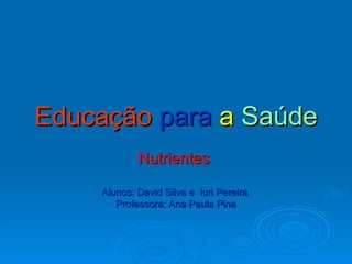 Educação   para  a  Saúde Nutrientes  Alunos: David Silva e  Iuri Pereira  Professora: Ana Paula Pina 