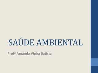 SAÚDE AMBIENTAL
Profª Amanda Vieira Batista
 