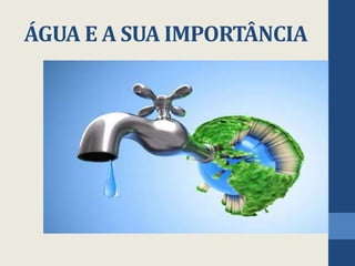 ÁGUA E A SUA IMPORTÂNCIA
 