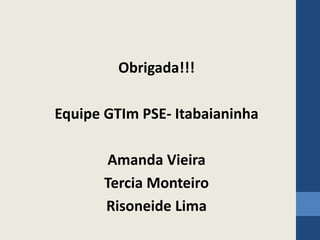 Obrigada!!!
Equipe GTIm PSE- Itabaianinha
Amanda Vieira
Tercia Monteiro
Risoneide Lima
 
