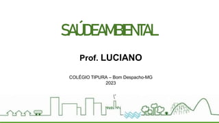 SAÚDEAMBIENTAL
Prof. LUCIANO
COLÉGIO TIPURA – Bom Despacho-MG
2023
 