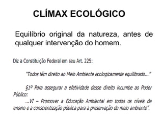 CLÍMAX ECOLÓGICO 
Equilíbrio original da natureza, antes de 
qualquer intervenção do homem. 
 