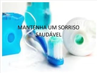 MANTENHA UM SORRISO
     SAUDÁVEL
 