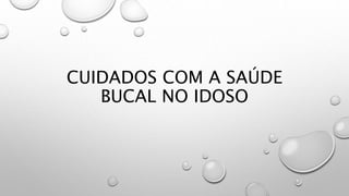 CUIDADOS COM A SAÚDE
BUCAL NO IDOSO
 