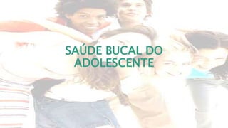 SAÚDE BUCAL DO
ADOLESCENTE
 