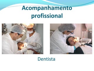 Acompanhamento
profissional
Dentista
 