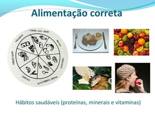 Alimentação correta
Hábitos saudáveis (proteínas, minerais e vitaminas)
 