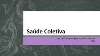 Saúde Coletiva
ENF: JULIANA CAVALCANTE DO CARMO MAGESTE
2022
 