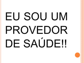 EU SOU UM
PROVEDOR
DE SAÚDE!!
 