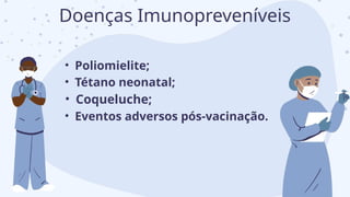 • Poliomielite;
• Tétano neonatal;
• Coqueluche;
• Eventos adversos pós-vacinação.
Doenças Imunopreveníveis
 