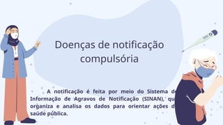 Doenças de notificação
compulsória
A notificação é feita por meio do Sistema de
Informação de Agravos de Notificação (SINAN), que
organiza e analisa os dados para orientar ações de
saúde pública.
 