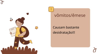 vômitos/êmese
Causam bastante
desidratação!!!
 