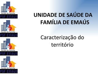 UNIDADE DE SAÚDE DA FAMÍLIA DE EMAÚS Caracterização do território 