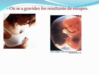 Ou se a gravidez for resultante de estupro.
 