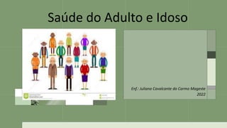 Saúde do Adulto e Idoso
Enf.: Juliana Cavalcante do Carmo Mageste
2022
 