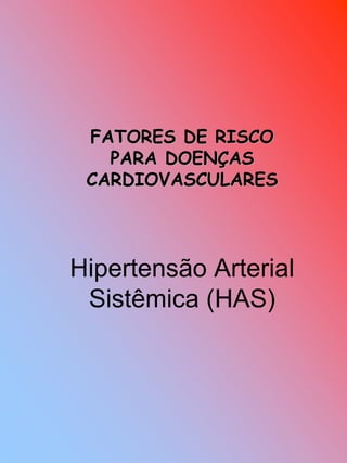 FATORES DE RISCO
PARA DOENÇAS
CARDIOVASCULARES
Hipertensão Arterial
Sistêmica (HAS)
 