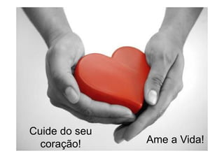 Cuide do seu
  coração!     Ame a Vida!
 