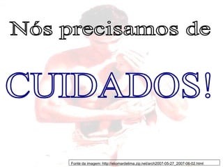 Nós precisamos de CUIDADOS! Fonte da imagem: http://eliomardelima.zip.net/arch2007-05-27_2007-06-02.html 