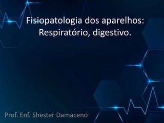 Fisiopatologia dos aparelhos:
Respiratório, digestivo.
Prof. Enf. Shester Damaceno
 
