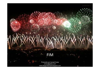 FIM
  Produzido por Ismael Costa
       ismac@globo.com
www.blogprofismael.blogspot.com
 