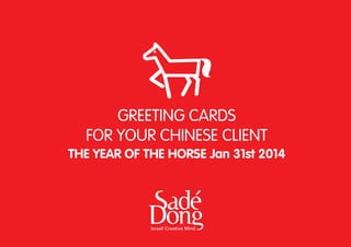 GREETING CARDS
FOR YOUR CHINESE CLIENT
THE YEAR OF THE HORSE Jan 31st 2014

 