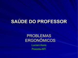 SAÚDE DO PROFESSOR PROBLEMAS ERGONÔMICOS Luciani Assis Poxoréu-MT. 