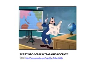 REFLETINDO SOBRE O TRABALHO DOCENTE
VÍDEO: http://www.youtube.com/watch?v=ZnIEwrXYYBk

 