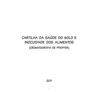 CARTILHA DA SAÚDE DO SOLO E
CARTILHA
                ALIMENTOS
 INOCUIDADE DOS ALIMENTOS
   (CROMATOGRAFIA DE PFEIFFER)
   (CROMA
      OMAT




              2011

                1
 