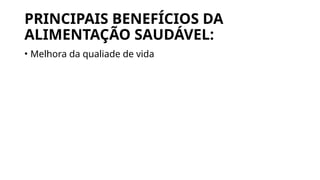 PRINCIPAIS BENEFÍCIOS DA
ALIMENTAÇÃO SAUDÁVEL:
• Melhora da qualiade de vida
 