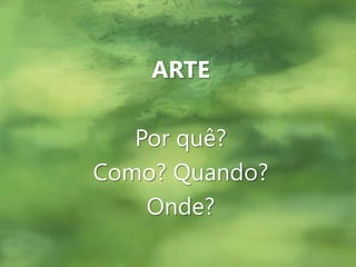 ARTEPor quê?Como?Quando?Onde?