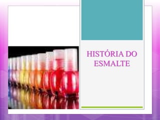 HISTÓRIA DO
ESMALTE
 