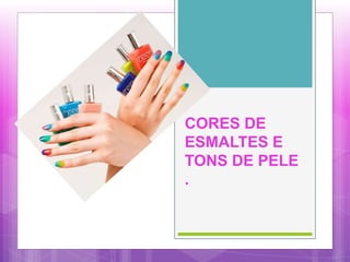 CORES DE
ESMALTES E
TONS DE PELE
.
 
