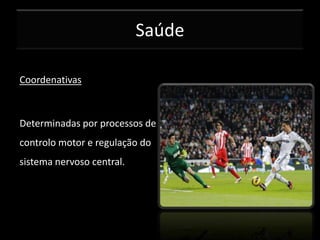 Saúde
Coordenativas

Determinadas por processos de
controlo motor e regulação do
sistema nervoso central.

 