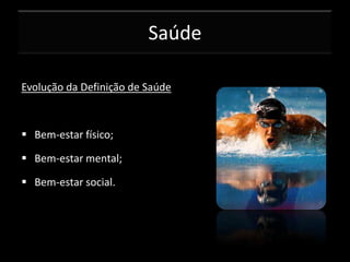 Saúde
Evolução da Definição de Saúde

 Bem-estar físico;
 Bem-estar mental;
 Bem-estar social.

 