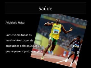 Saúde
Atividade Física

Consiste em todos os
movimentos corporais
produzidos pelos músculos e
que requerem gasto energético.

 